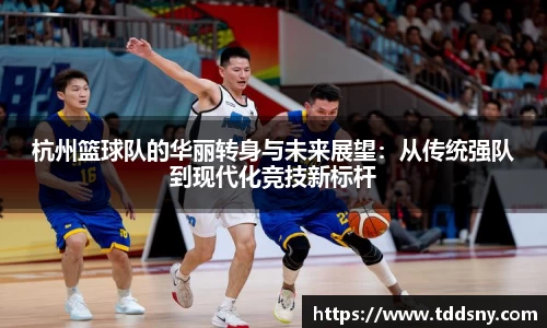 杭州篮球队的华丽转身与未来展望：从传统强队到现代化竞技新标杆